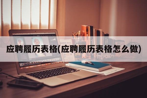 应聘履历表格(应聘履历表格怎么做)