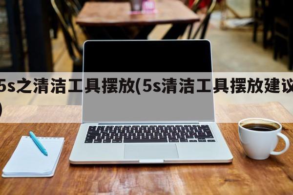 5s之清洁工具摆放(5s清洁工具摆放建议)