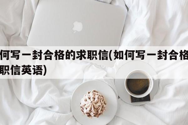 如何写一封合格的求职信(如何写一封合格的求职信英语)