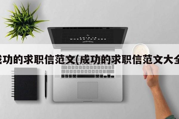 成功的求职信范文(成功的求职信范文大全)