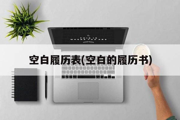 空白履历表(空白的履历书)